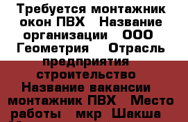 Требуется монтажник окон ПВХ › Название организации ­ ООО “Геометрия“ › Отрасль предприятия ­ строительство › Название вакансии ­ монтажник ПВХ › Место работы ­ мкр. Шакша › Максимальный оклад ­ 20 000 › Возраст от ­ 21 › Возраст до ­ 55 - Башкортостан респ., Уфимский р-н, Уфа г. Работа » Вакансии   . Башкортостан респ.